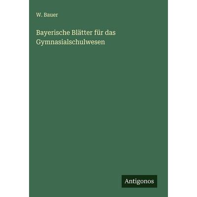 Bayerische Blätter für das Gymnasialschulwesen, Gebundene Ausgabe von W. Bauer, Antigonos Verlag, 978-3-388-89811-7
