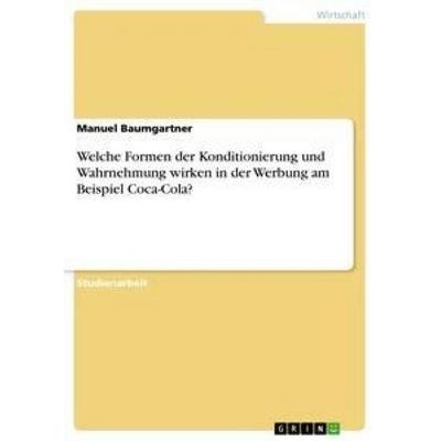 Welche Formen der Konditionierung und Wahrnehmung wirken in der Werbung am Beispiel Coca-Cola?, Taschenbuch von Manuel Baumgartner, GRIN,