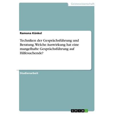 Techniken der Gesprächsführung und Beratung. Welche Auswirkung hat eine mangelhafte Gesprächsführung auf Hilfesuchende?, Taschenbuch von Ramona