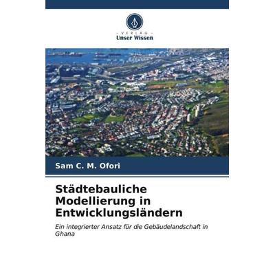 Städtebauliche Modellierung in Entwicklungsländern, Taschenbuch von Sam C. M. Ofori, Verlag Unser Wissen, 978-620-7-11398-9
