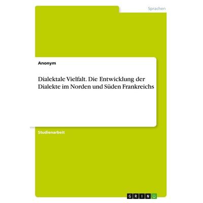 Dialektale Vielfalt. Die Entwicklung der Dialekte im Norden und Süden Frankreichs, Taschenbuch von Anonymous, GRIN, 978-3-389-00306-0