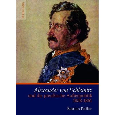 Alexander von Schleinitz und die preußische Außenpolitik 1858-1861, Gebundene Ausgabe von Bastian Peiffer, Peter Lang GmbH, Internationaler Verlag der