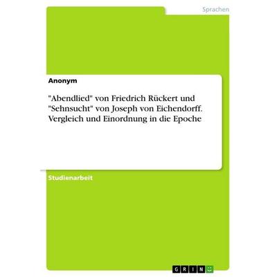 'Abendlied' von Friedrich Rückert und 'Sehnsucht' von Joseph von Eichendorff. Vergleich und Einordnung in die Epoche, Taschenbuch von Anonymous, GRIN,