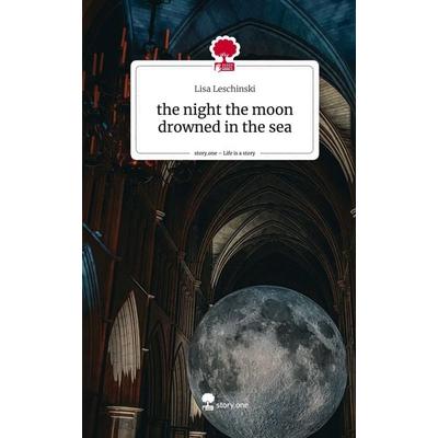 The night the moon drowned in the sea. Life is a Story - story.one, Gebundene Ausgabe von Lisa Leschinski, Story.one publishing, 978-3-7115-2471-3