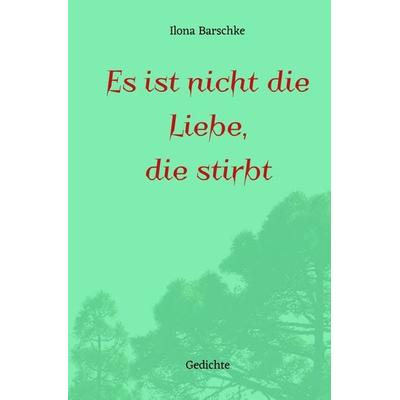 Es ist nicht die Liebe, die stirbt, Taschenbuch von Ilona Barschke, Epubli, 978-3-7549-7783-5