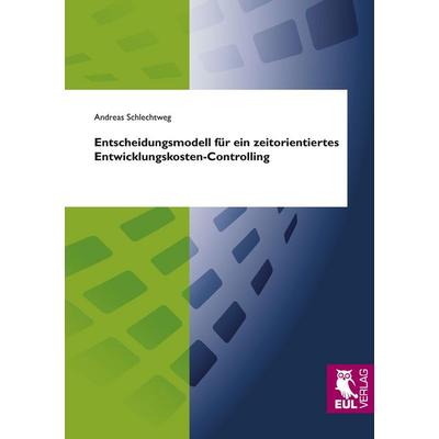 Entscheidungsmodell für ein zeitorientiertes Entwicklungskosten-Controlling, Taschenbuch von Andreas Schlechtweg, Josef Eul Verlag, 978-3-89936-813-0
