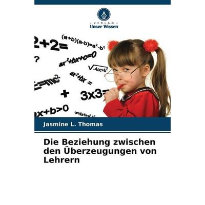 Die Beziehung zwischen den Überzeugungen von Lehrern, Taschenbuch von Jasmine L. Thomas, Verlag Unser Wissen, 978-620-9-34566-1