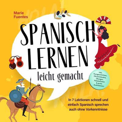 Spanisch lernen leicht gemacht: In 7 Lektionen schnell und einfach Spanisch sprechen auch ohne Vorkenntnisse - inkl. Kurzgeschichten, Hörverständnis,