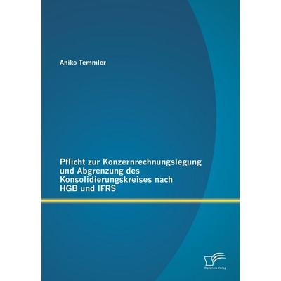 Pflicht zur Konzernrechnungslegung und Abgrenzung des Konsolidierungskreises nach HGB und IFRS, Taschenbuch von Aniko Temmler, Diplomica Verlag GmbH,
