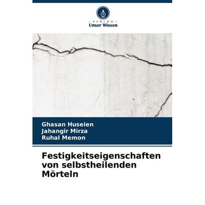 Festigkeitseigenschaften von selbstheilenden Mörteln, Taschenbuch von Ghasan Huseien,Jahangir Mirza,Ruhal Memon, Verlag Unser Wissen,