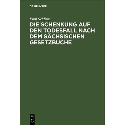 Die Schenkung auf den Todesfall nach dem sächsischen Gesetzbuche, Gebundene Ausgabe von Emil Sehling, De Gruyter, 978-3-11-266343-1