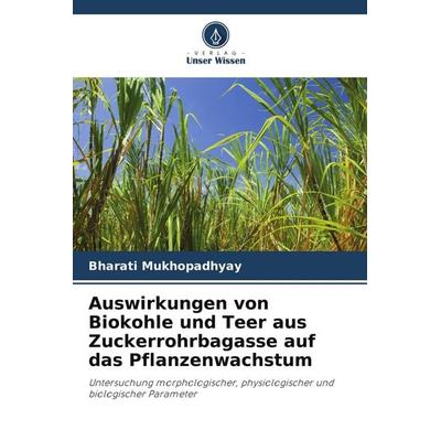 Auswirkungen von Biokohle und Teer aus Zuckerrohrbagasse auf das Pflanzenwachstum, Taschenbuch von Bharati Mukhopadhyay, Verlag Unser Wissen
