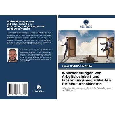 Wahrnehmungen von Arbeitslosigkeit und Einstellungsmöglichkeiten für neue Absolventen, Taschenbuch von Serge Ilunga Muamba, Verlag Unser Wissen,