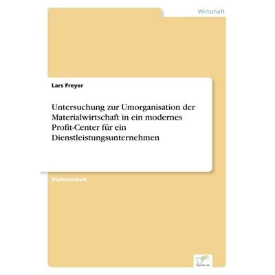 Untersuchung zur Umorganisation der Materialwirtschaft in ein modernes Profit-Center für ein Dienstleistungsunternehmen, Taschenbuch von Lars Freyer,