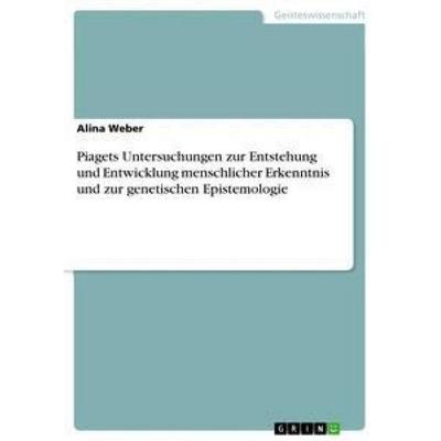 Piagets Untersuchungen zur Entstehung und Entwicklung menschlicher Erkenntnis und zur genetischen Epistemologie, Taschenbuch von Alina Weber, GRIN,