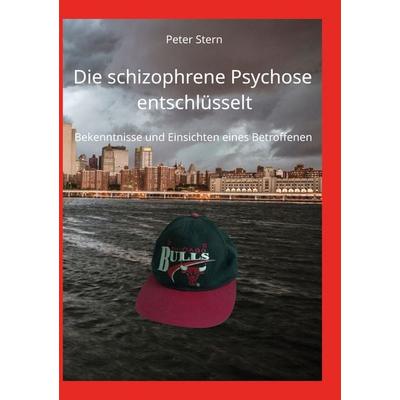 Die schizophrene Psychose entschlüsselt, Taschenbuch von Peter Stern, BoD – Books on Demand, 978-3-7562-5645-7