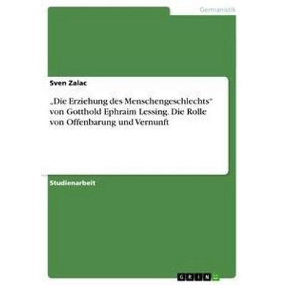 'Die Erziehung des Menschengeschlechts' von Gotthold Ephraim Lessing. Die Rolle von Offenbarung und Vernunft, Taschenbuch von Sven Zalac, GRIN,
