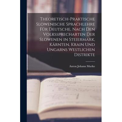 Theoretisch-praktische Slowenische Sprachlehre für Deutsche, Nach den Volkssprecharten der Slowenen in Steiermark, Kärnten, Krain und Ungarns