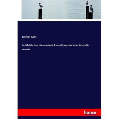 Ausführliche theoretischpraktische Grammatik der ungarischen Sprache für Deutsche, Taschenbuch von Ballagi Mór, Hansebooks, 978-3-337-52594-1