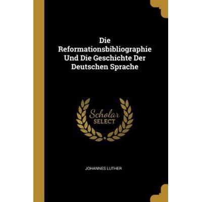 Die Reformationsbibliographie Und Die Geschichte Der Deutschen Sprache, Taschenbuch von Johannes Luther, Creative Media Partners, LLC,