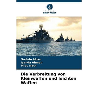 Die Verbreitung von Kleinwaffen und leichten Waffen, Taschenbuch von Godwin Idoko,Iyanda Ahmed,Pilau Nath, Verlag Unser Wissen, 978-620-9-85167-4