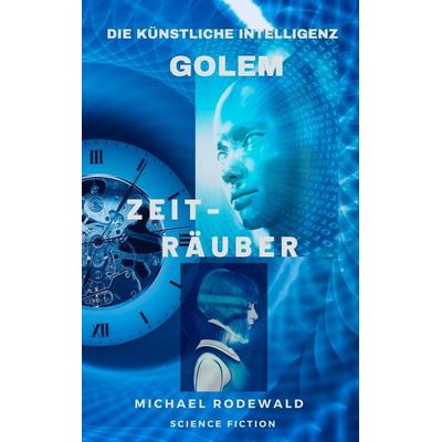 Golem - Die Künstliche Intelligenz: Zeiträuber, Taschenbuch von Michael Rodewald, BoD – Books on Demand, 978-3-7504-1545-4