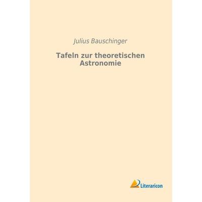 Tafeln zur theoretischen Astronomie, Taschenbuch von Julius Bauschinger, Literaricon, 978-3-95913-305-0