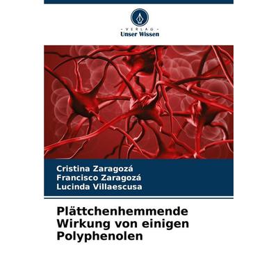 Plättchenhemmende Wirkung von einigen Polyphenolen, Taschenbuch von Cristina Zaragozá,Francisco Zaragoza,Lucinda Villaescusa, Verlag Unser Wissen,