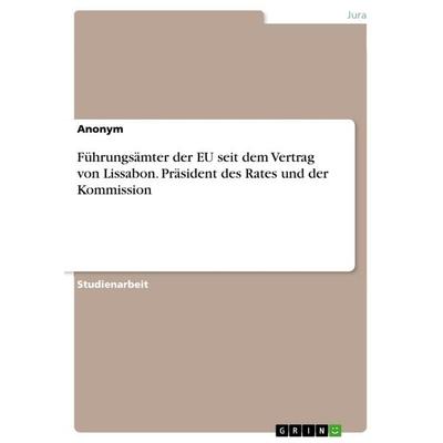 Führungsämter der EU seit dem Vertrag von Lissabon. Präsident des Rates und der Kommission, Taschenbuch von Anonym, GRIN, 978-3-668-03539-3