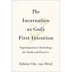 The Incarnation as God's First Intention  Supralapsarian Christology for Faith and Practice, Sachbücher von Edwin Chr. Van Driel