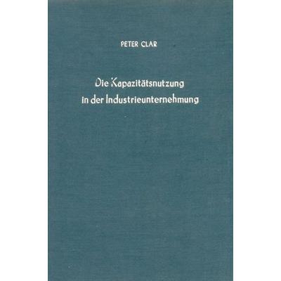 Die Kapazitätsnutzung in der Industrieunternehmung., Gebundene Ausgabe von Peter Clar, Duncker & Humblot, 978-3-428-00297-9