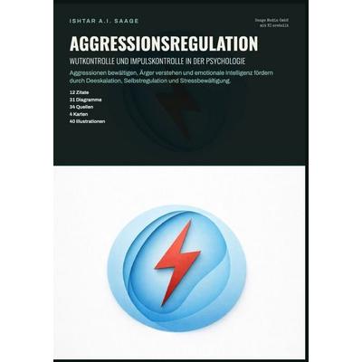 Aggressionsregulation: Wutkontrolle und Impulskontrolle in der Psychologie, Taschenbuch von Ishtar A.I. Saage, Epubli, 978-3-565-56601-3