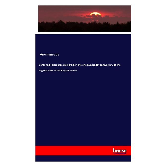 Hansebooks Centennial discourse delivered on the one hundredth anniversary of the organization of the Baptist c (Englisch, Softcover, Anonymous) (56034094)