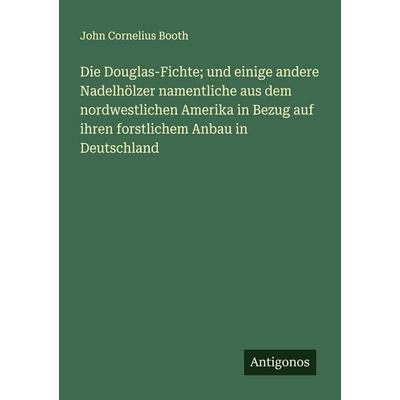 Die Douglas-Fichte; und einige andere Nadelhölzer namentliche aus dem nordwestlichen Amerika in Bezug auf ihren forstlichem Anbau in Deutschland,