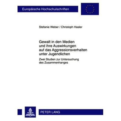 Gewalt in den Medien und ihre Auswirkungen auf das Aggressionsverhalten unter Jugendlichen, Taschenbuch von Stefanie Weber,Christoph Hasler, Peter