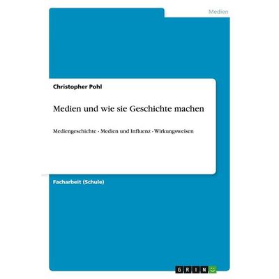Medien und wie sie Geschichte machen, Taschenbuch von Christopher Pohl, GRIN, 978-3-640-89426-0