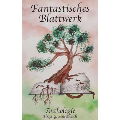 Fantastisches Blattwerk, Taschenbuch von Georg Sensenbach,Asni R. Altenstatter,Astrid Karma,Katharina Westermann,Karen Glauer, Tredition,