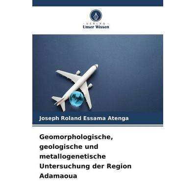 Geomorphologische, geologische und metallogenetische Untersuchung der Region Adamaoua, Taschenbuch von Joseph Roland Essama Atenga, Verlag Unser