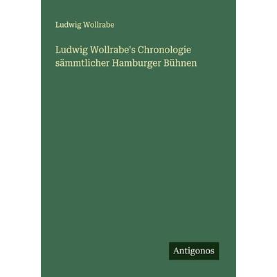 Ludwig Wollrabe's Chronologie sämmtlicher Hamburger Bühnen, Taschenbuch von Ludwig Wollrabe, Antigonos Verlag, 978-3-563-45971-3