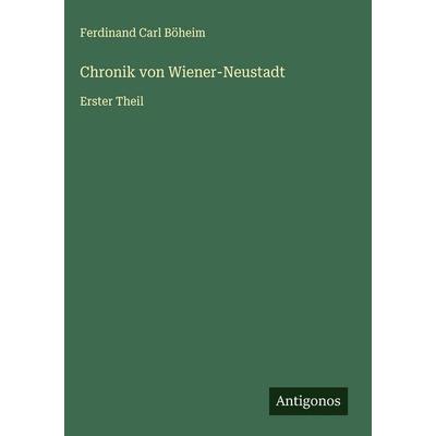 Chronik von Wiener-Neustadt, Gebundene Ausgabe von Ferdinand Carl Böheim, Antigonos Verlag, 978-3-563-48809-6