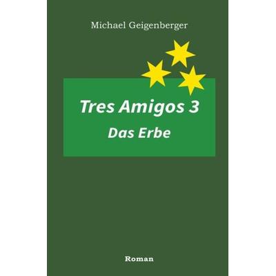 Tres Amigos / Tres Amigos 3 – Das Erbe, Taschenbuch von Michael Geigenberger, Epubli, 978-3-7375-9876-7