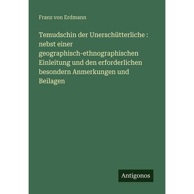 Temudschin der Unerschütterliche : nebst einer geographisch-ethnographischen Einleitung und den erforderlichen besondern Anmerkungen und Beilagen,