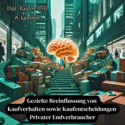 Gezielte Beeinflussung von Kaufverhalten sowie Kaufentscheidungen Privater Endverbraucher - Arthur Lämmle, Audio, 4070169820654