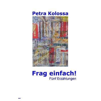 Frag einfach!, Gebundene Ausgabe von Petra Kolossa, BoD – Books on Demand, 978-3-7322-9882-2