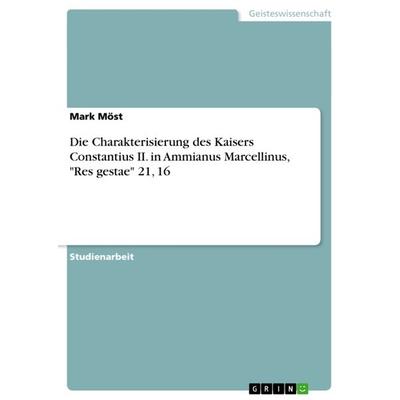 Die Charakterisierung des Kaisers Constantius II. in Ammianus Marcellinus, 'Res gestae' 21, 16, Taschenbuch von Mark Möst, GRIN, 978-3-640-78643-5