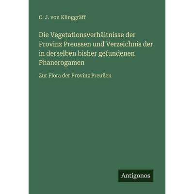Die Vegetationsverhältnisse der Provinz Preussen und Verzeichnis der in derselben bisher gefundenen Phanerogamen, Taschenbuch von C. J. Klinggräff,