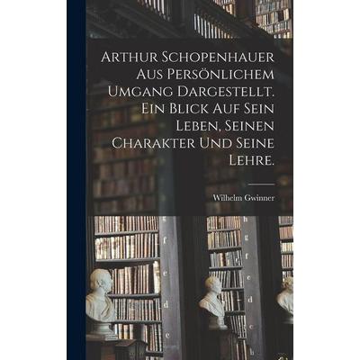 Arthur Schopenhauer aus persönlichem Umgang dargestellt. Ein Blick auf sein Leben, seinen Charakter und seine Lehre., Gebundene Ausgabe von Wilhelm