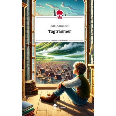Tagträumer. Life is a Story - story.one, Gebundene Ausgabe von Mark A. Heeseler, Story.one publishing, 978-3-7115-1586-5