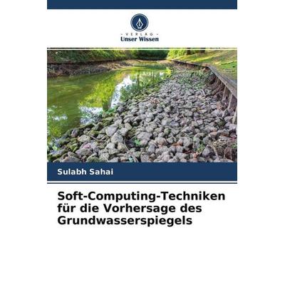 Soft-Computing-Techniken für die Vorhersage des Grundwasserspiegels, Taschenbuch von Sulabh Sahai, Verlag Unser Wissen, 978-620-4-66738-6