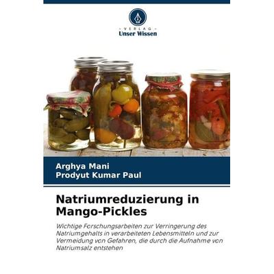 Natriumreduzierung in Mango-Pickles, Taschenbuch von Arghya Mani,Prodyut Kumar Paul, Verlag Unser Wissen, 978-620-8-05018-4